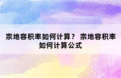 宗地容积率如何计算？ 宗地容积率如何计算公式